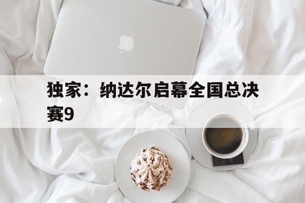 独家：纳达尔启幕全国总决赛9(纳达尔进决赛)|TCG彩票平台